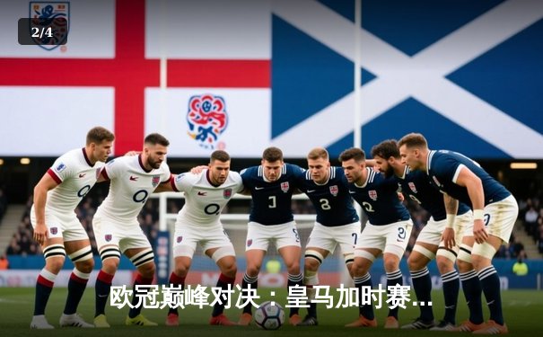 欧冠巅峰对决：皇马加时赛3-2逆转拜仁，本泽马绝杀戴帽晋级决赛 - 2