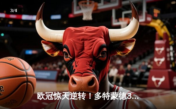 欧冠惊天逆转！多特蒙德3-2绝杀马竞，菲尔克鲁格制胜球点燃威斯特法伦 - 3