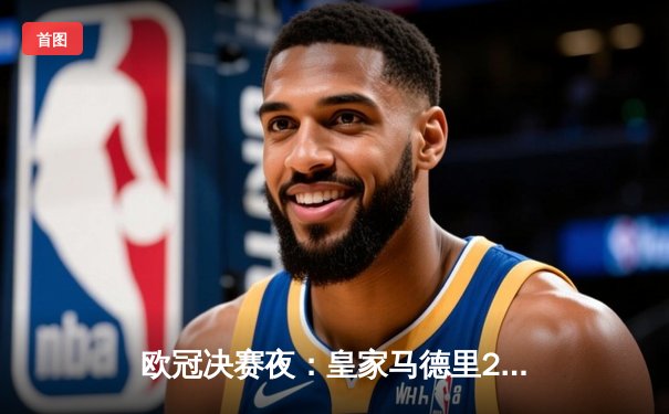 欧冠决赛夜：皇家马德里2-1力克利物浦 本泽马破门维尼修斯制胜