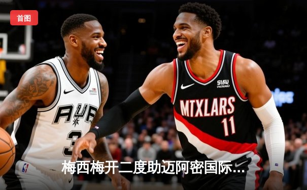 梅西梅开二度助迈阿密国际逆转，美职联新军继续高歌猛进