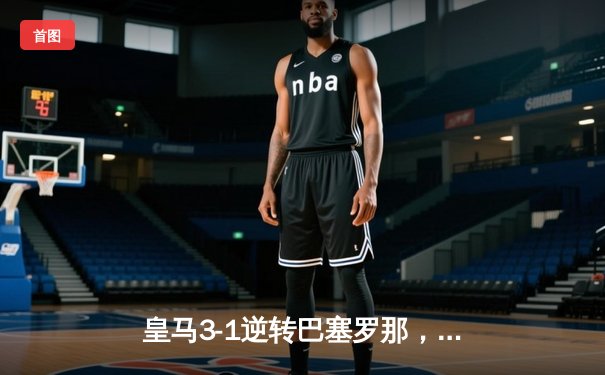 皇马3-1逆转巴塞罗那，贝林厄姆传射建功助白衣军团登顶西甲