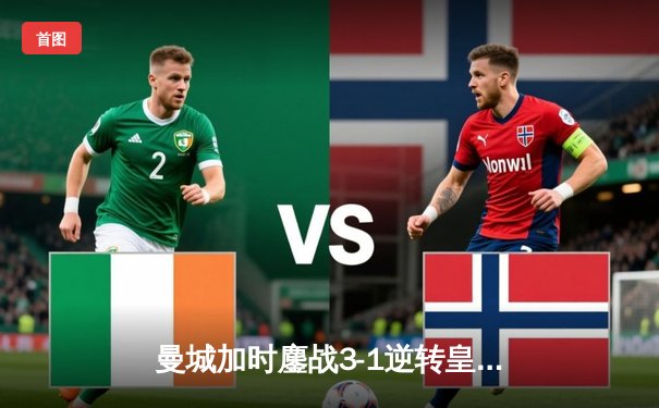 曼城加时鏖战3-1逆转皇马 总分6-5晋级欧冠决赛