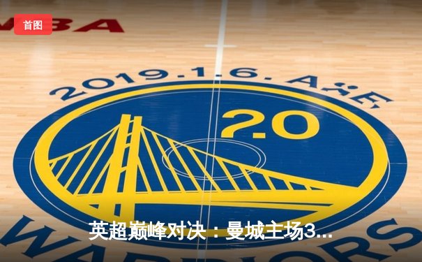 英超巅峰对决：曼城主场3-1逆转曼联，哈兰德双响锁定胜局