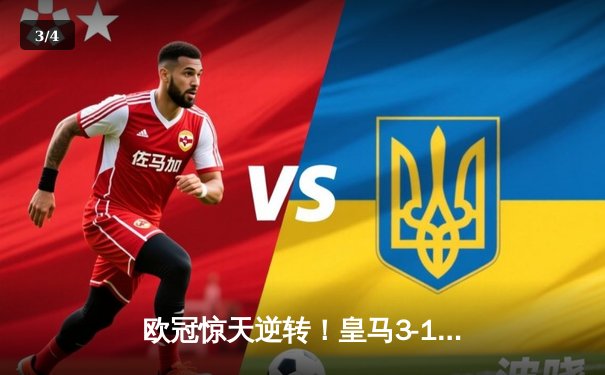 欧冠惊天逆转！皇马3-1力克曼城，罗德里戈双响导演胜利 - 3