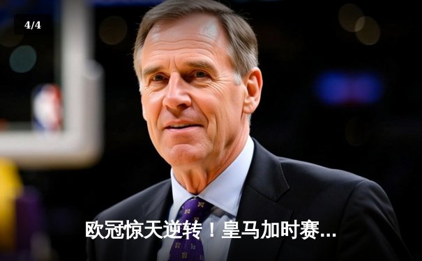 欧冠惊天逆转！皇马加时赛3-1力克拜仁挺进决赛 维尼修斯制胜 - 4