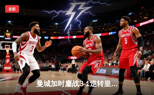 曼城加时鏖战3-1逆转皇马 德布劳内绝平+福登制导闯进欧冠决赛