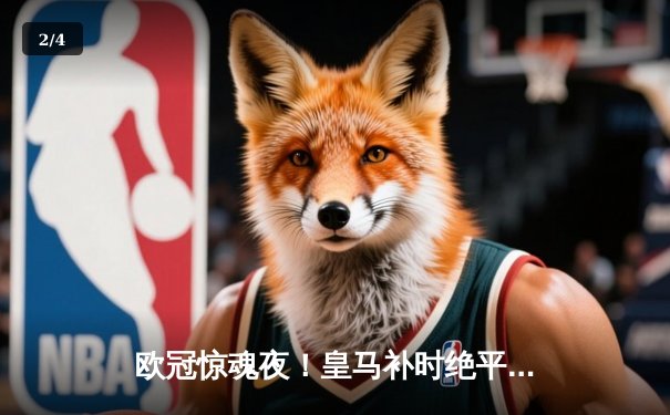 欧冠惊魂夜！皇马补时绝平曼城，点球大战惊险晋级四强 - 2