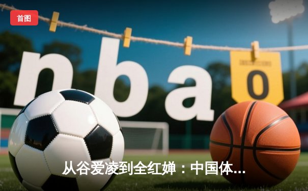 从谷爱凌到全红婵：中国体育新生代的崛起与时代启示