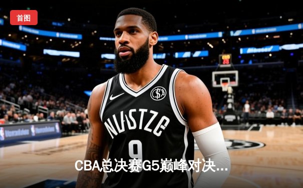 CBA总决赛G5巅峰对决：辽宁本钢加时险胜广东宏远，赵继伟砍30分加冕FMVP