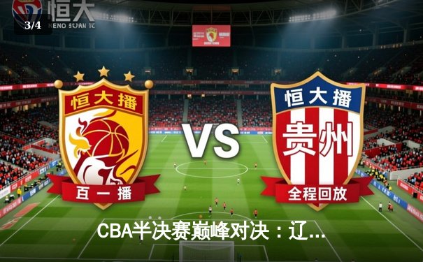 CBA半决赛巅峰对决：辽宁本钢加时险胜广东宏远，赵继伟砍35分创生涯新高 - 3