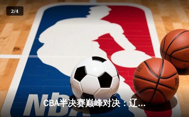 CBA半决赛巅峰对决：辽宁本钢加时险胜广东宏远，赵继伟砍35分创生涯新高 - 2