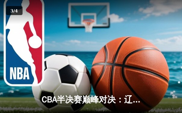 CBA半决赛巅峰对决：辽宁本钢加时险胜广东宏远，赵继伟砍35分创生涯新高 - 3