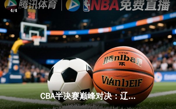 CBA半决赛巅峰对决：辽宁本钢加时险胜广东宏远，赵继伟砍35分创生涯新高 - 4
