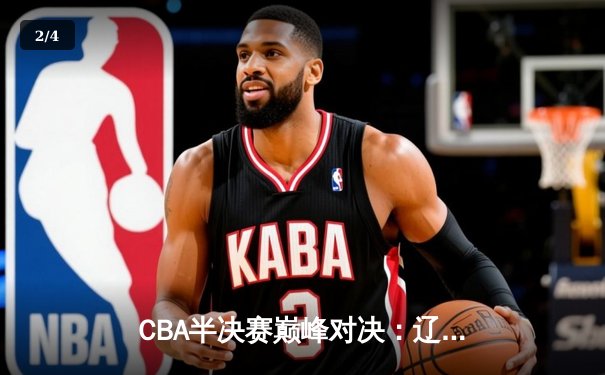 CBA半决赛巅峰对决：辽宁本钢加时险胜广东宏远，赵继伟砍35分创生涯新高 - 2