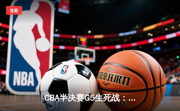 CBA半决赛G5生死战：辽宁本钢加时逆转广东宏远 赵继伟35分创生涯新高